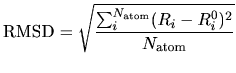 $\displaystyle {\rm RMSD} = \sqrt{\frac{\sum_i^{N_{\rm atom}} (R_i-R_i^0)^2}{N_{\rm atom}}}$