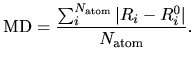 $\displaystyle {\rm MD} = \frac{\sum_i^{N_{\rm atom}} \vert R_i-R_i^0 \vert}{N_{\rm atom}}.$