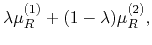 $\displaystyle \lambda \mu_{R}^{(1)} + (1-\lambda) \mu_{R}^{(2)},$