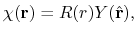 $\displaystyle \chi({\bf r}) = R(r)Y(\hat{{\bf r}}),$