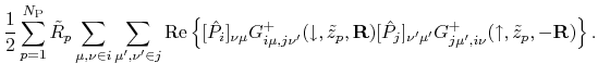 $\displaystyle \frac{1}{2}
\sum_{p=1}^{N_{\mathrm{P}}}\tilde{R}_{p}\sum_{\mu,\nu...
...j}]_{\nu'\mu'}
G^{+}_{j\mu',i\nu}(\uparrow,\tilde{z}_{p},-\mathbf{R})
\right\}.$