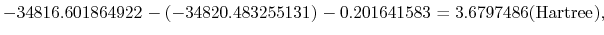 $\displaystyle -34816.601864922 - (-34820.483255131) -0.201641583 = 3.6797486 ({\rm Hartree}),$