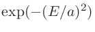 $\exp(-(E/a)^2 )$