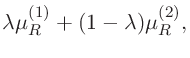 $\displaystyle \lambda \mu_{R}^{(1)} + (1-\lambda) \mu_{R}^{(2)},$