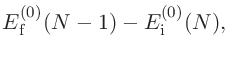 $\displaystyle E^{(0)}_{\rm f}(N-1) - E^{(0)}_{\rm i}(N),$