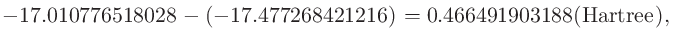 $\displaystyle -17.010776518028 - (-17.477268421216) = 0.466491903188 ({\rm Hartree}),$