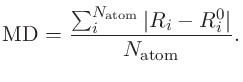 $\displaystyle {\rm MD} = \frac{\sum_i^{N_{\rm atom}} \vert R_i-R_i^0 \vert}{N_{\rm atom}}.$