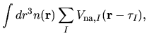 $\displaystyle \int
dr^3
n({\bf r})
\sum_{I}
V_{{\rm na}, I}({\bf r}-\tau_{I}),$