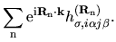 $\displaystyle \sum_{\rm n}
{\rm e}^{{\rm i}{\bf R}_{\rm n}\cdot {\bf k}}
h_{\sigma,i\alpha j\beta}^{({\bf R}_{\rm n})}.$