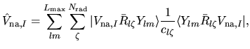 $\displaystyle \hat{V}_{{\rm na}, I}
= \sum_{lm}^{L_{\rm max}}
\sum_{\zeta}^{N_{...
...\rangle \frac{1}{c_{l\zeta}}
\langle Y_{lm}\bar{R}_{l\zeta}V_{{\rm na},I}\vert,$