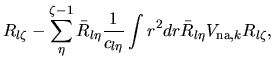 $\displaystyle R_{l\zeta} -\sum_{\eta}^{\zeta-1} \bar{R}_{l\eta}
\frac{1}{c_{l\eta}}
\int r^2 dr \bar{R}_{l\eta}V_{{\rm na},k}R_{l\zeta},$