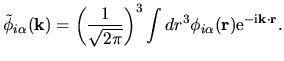 $\displaystyle \tilde{\phi}_{i\alpha}({\bf k}) =
\left( \frac{1}{\sqrt{2\pi}} \right )^3
\int dr^3 \phi_{i\alpha}({\bf r})
{\rm e}^{-{\rm i}{\bf k}\cdot {\bf r}}.$