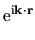 $\displaystyle {\rm e}^{{\rm i}{\bf k}\cdot {\bf r}}$