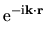 $\displaystyle {\rm e}^{-{\rm i}{\bf k}\cdot {\bf r}}$