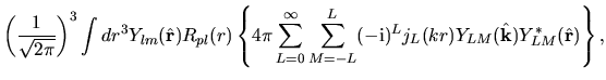 $\displaystyle \left( \frac{1}{\sqrt{2\pi}} \right )^3
\int dr^3
Y_{lm}(\hat{\bf...
...}
(-{\rm i})^{L} j_{L}(kr)
Y_{LM}(\hat{\bf k})Y_{LM}^{*}(\hat{\bf r})
\right\},$