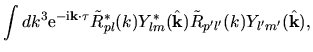 $\displaystyle \int dk^3
{\rm e}^{-{\rm i}{\bf k}\cdot \bf\tau}
\tilde{R}^*_{pl}(k) Y^*_{lm}(\hat{\bf k})
\tilde{R}_{p'l'}(k) Y_{l'm'}(\hat{\bf k}),$