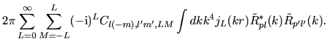 $\displaystyle 2\pi
\sum_{L=0}^{\infty}
\sum_{M=-L}^{L}
(-{\rm i})^{L}
C_{l(-m),l'm',LM}
\int dk k^4
j_{L}(kr) \tilde{R}^*_{pl}(k) \tilde{R}_{p'l'}(k).$