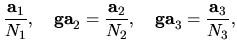 $\displaystyle \frac{{\bf a}_{1}}{N_{1}},
\quad
{\bf ga}_{2} = \frac{{\bf a}_{2}}{N_{2}},
\quad
{\bf ga}_{3} = \frac{{\bf a}_{3}}{N_{3}},$