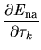 $\displaystyle \frac{\partial E_{\rm na}}{\partial \tau_{k}}$