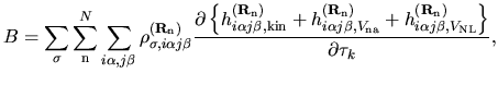 $\displaystyle B =
\sum_{\sigma}
\sum_{{\rm n}}^{N}
\sum_{i\alpha,j\beta}
\rho_{...
...h_{i\alpha j\beta,V_{\rm NL}}^{({\bf R}_{\rm n})}
\right\}
}
{\partial \tau_k},$