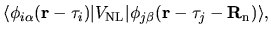 $\displaystyle \langle \phi_{i\alpha}({\bf r}-{\bf\tau}_{i})
\vert V_{\rm NL} \vert
\phi_{j\beta}({\bf r}-{\bf\tau}_{j}-{\bf R}_{\rm n})
\rangle,$