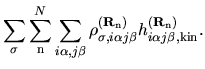 $\displaystyle \sum_{\sigma}
\sum_{{\rm n}}^{N}
\sum_{i\alpha,j\beta}
\rho_{\sig...
...a j\beta}^{({\bf R}_{\rm n})}
h_{i\alpha j\beta,{\rm kin}}^{({\bf R}_{\rm n})}.$