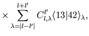 $\displaystyle \times
\sum_{\lambda=\vert l-l'\vert}^{l+l'}
C^{l'}_{l,\lambda} \langle 13\vert 42\rangle_\lambda
,$