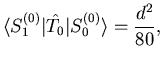 $\displaystyle \langle S_1^{(0)} \vert
\hat{T_{0}}
\vert
S_0^{(0)}
\rangle
= \frac{d^2}{80},$