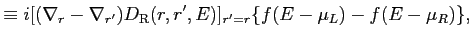 $\displaystyle \equiv i [(\nabla_r - \nabla_{r'})D_{\rm R}(r,r',E)]_{r'=r} \{f(E - \mu_L) - f(E - \mu_R)\},$