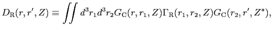 $\displaystyle D_{\rm R}(r,r',Z) \equiv \iint d^3 r_1 d^3 r_2 G_{\rm C}(r,r_1,Z) \Gamma_{\rm R}(r_1,r_2,Z) G_{\rm C}(r_2,r',Z^*),$