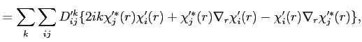 $\displaystyle = \sum_k \sum_{i j} D'^{k}_{i j} \{ 2 i k \chi'^*_j(r) \chi'_i(r) + \chi'^*_j(r) \nabla_{r}\chi'_i(r) - \chi'_i(r) \nabla_{r} \chi'^*_j(r) \},$