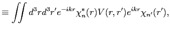 $\displaystyle \equiv \iint d^3 r d^3 r' e^{-i k r} \chi^{*}_n(r) V(r,r') e^{i k r} \chi_{n'}(r'),$