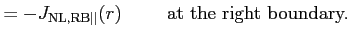 $\displaystyle = - J_{{\rm NL, RB} \vert\vert}(r) \hspace{1cm} \textrm{at the right boundary.}$