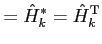 $\displaystyle = {\hat H}_k^* = {\hat H}_k^{\rm T}$