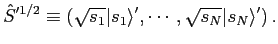 $\displaystyle {\hat S}'^{1/2} \equiv \left(\sqrt{s_1} \vert s_1 \rangle', \cdots, \sqrt{s_N} \vert s_N \rangle' \right).$