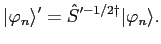 $\displaystyle \vert\varphi_n\rangle' = {\hat S}'^{-1/2 \dagger} \vert\varphi_n\rangle.$