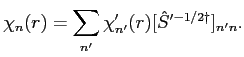 $\displaystyle \chi_n(r) = \sum_{n'}\chi'_{n'}(r)[{\hat S}'^{-1/2 \dagger}]_{n' n}.$