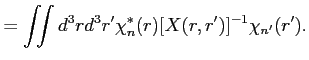 $\displaystyle = \iint d^3 r d^3 r' \chi^{*}_n(r) [X(r,r')]^{-1} \chi_{n'}(r').$