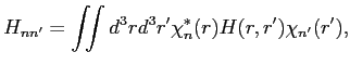 $\displaystyle H_{n n'} = \iint d^3 r d^3 r' \chi^*_n(r) H(r,r') \chi_{n'}(r'),$