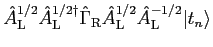 $\displaystyle {\hat A}^{1/2}_{\rm L} {\hat A}^{1/2 \dagger}_{\rm L} {\hat \Gamma}_{\rm R} {\hat A}^{1/2}_{\rm L} {\hat A}^{-1/2}_{\rm L} \vert t_n \rangle$