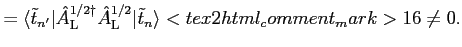 $\displaystyle = \langle {\tilde t}_{n'} \vert {\hat A}^{1/2 \dagger}_{\rm L}{\hat A}^{1/2}_{\rm L}\vert {\tilde t}_n \rangle <tex2html_comment_mark>16 \neq 0.$